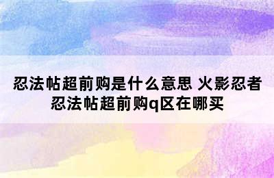 忍法帖超前购是什么意思 火影忍者忍法帖超前购q区在哪买